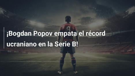 ¡Bogdan Popov empata el récord ucraniano en la Serie B!