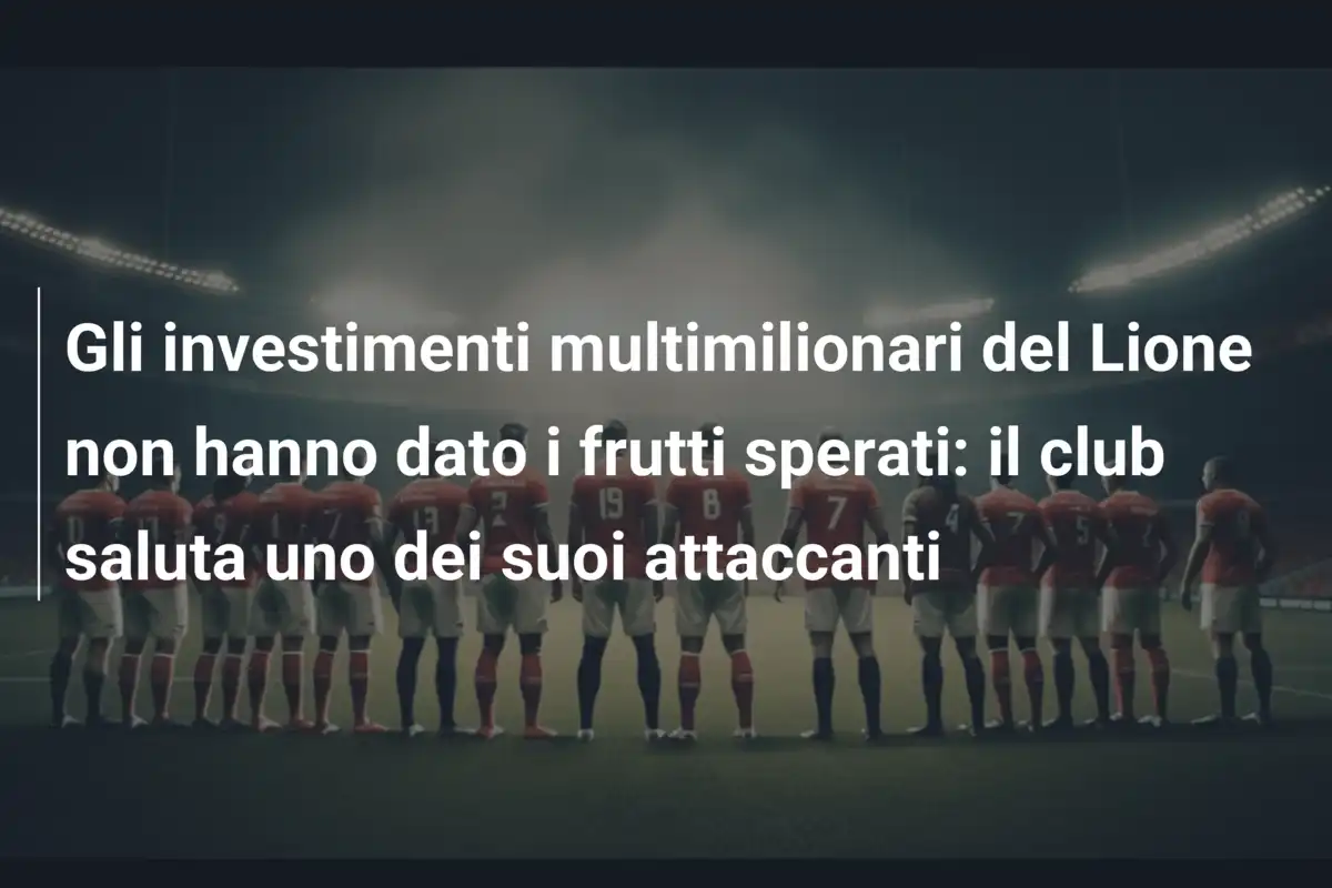 Gli investimenti multimilionari del Lione non hanno dato i frutti sperati: il club saluta uno dei suoi attaccanti