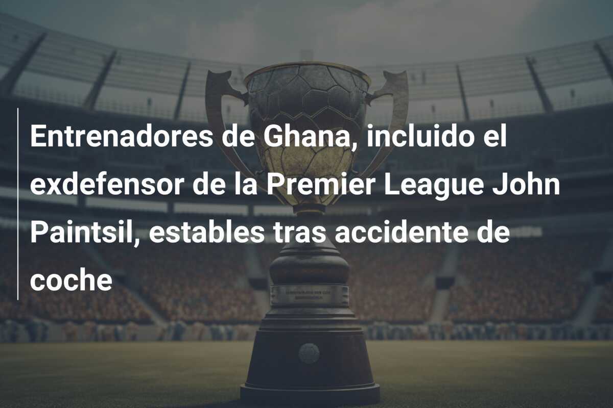 Entrenadores de Ghana, incluido el exdefensor de la Premier League John Paintsil, estables tras accidente de coche