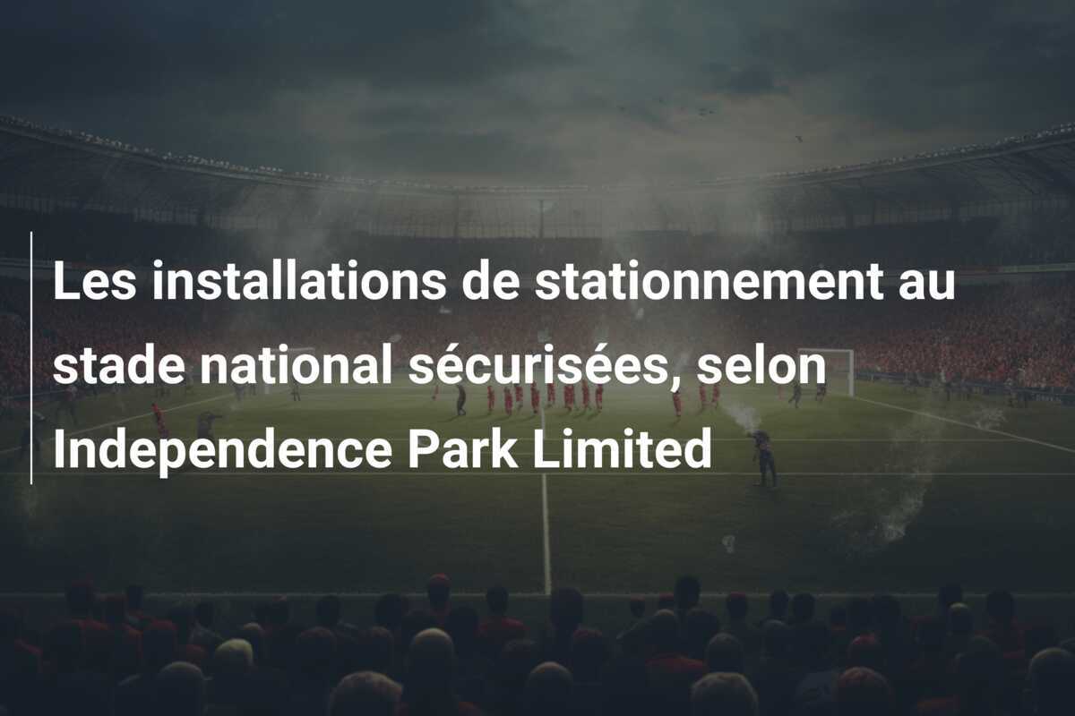 Les installations de stationnement au stade national sécurisées, selon Independence Park Limited