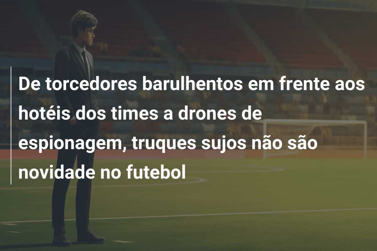 De torcedores barulhentos em frente aos hotéis dos times a drones de espionagem, truques sujos não são novidade no futebol