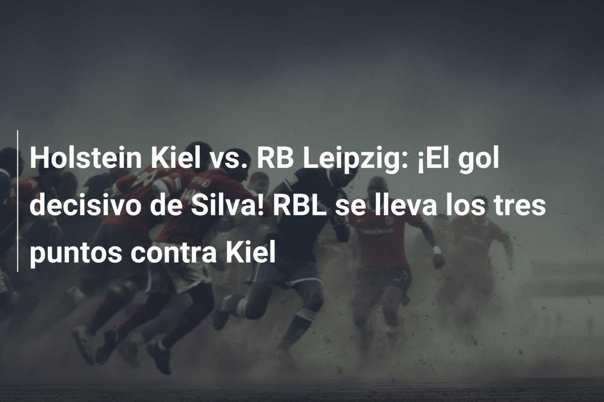 Holstein Kiel vs. RB Leipzig: ¡El gol decisivo de Silva! RBL se lleva los tres puntos contra Kiel