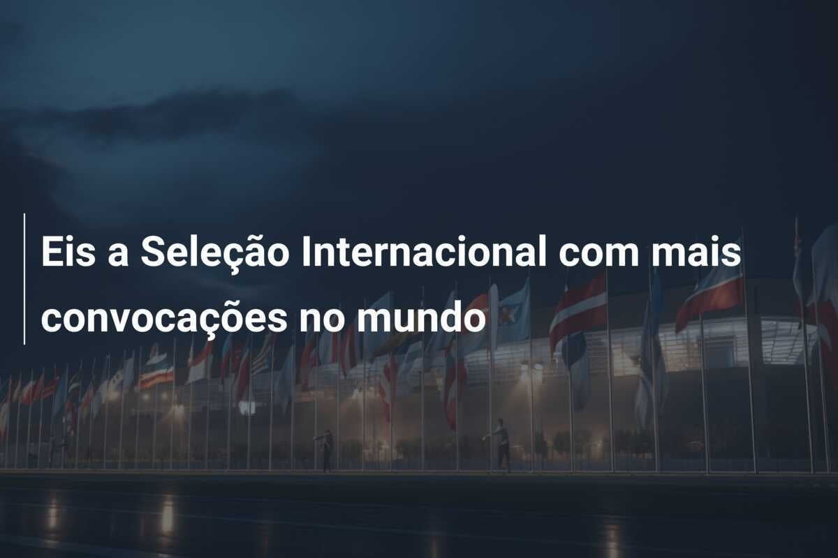 Eis a Seleção Internacional com mais convocações no mundo