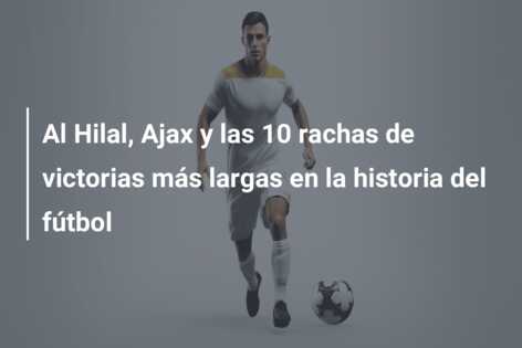 Al Hilal, Ajax y las 10 rachas de victorias más largas en la historia del fútbol