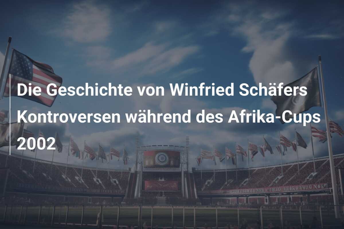 Die Geschichte von Winfried Schäfers Kontroversen während des Afrika-Cups 2002