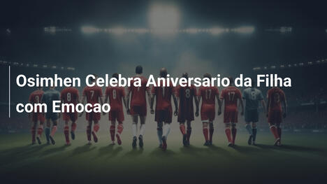 Osimhen Celebra Aniversario da Filha com Emocao