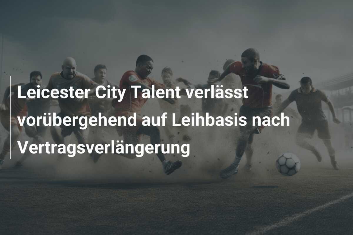 Leicester City Talent verlässt vorübergehend auf Leihbasis nach Vertragsverlängerung