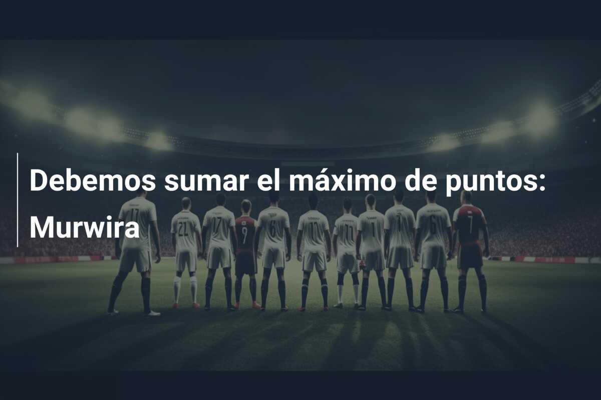 Debemos sumar el máximo de puntos: Murwira