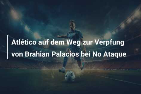 Atlético auf dem Weg zur Verpfung von Brahian Palacios bei No Ataque